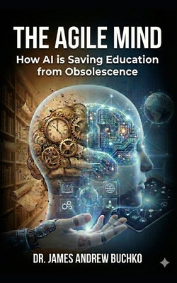 The Agile Mind: How AI is Saving Education from Obsolescence by Buchko, James A.