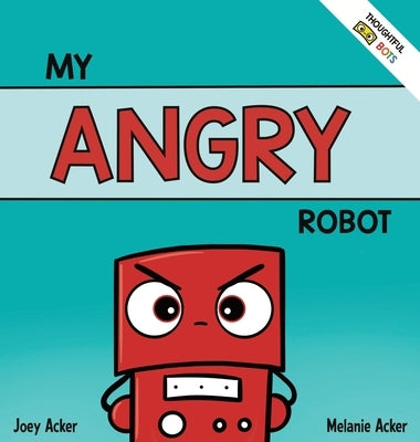 My Angry Robot: A Children's Social Emotional Book About Managing Emotions of Anger and Aggression by Acker, Joey