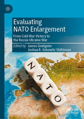 Evaluating NATO Enlargement: From Cold War Victory to the Russia-Ukraine War by Goldgeier, James
