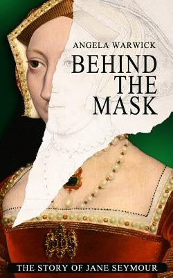 Behind The Mask: The Story of Jane Seymour by Warwick, Angela