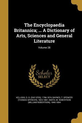 The Encyclopaedia Britannica; ... A Dictionary of Arts, Sciences and General Literature; Volume 28 by Kellogg, D. O. (Day Otis) 1796-1874