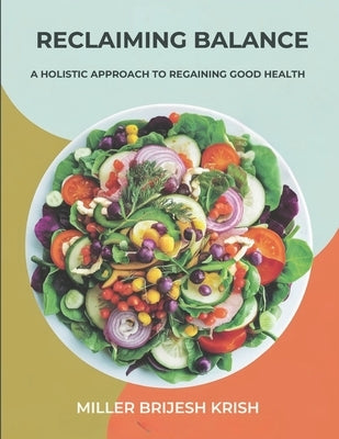 Reclaiming Balance: A Holistic Approach to regaining good health by Krish, Miller Brijesh