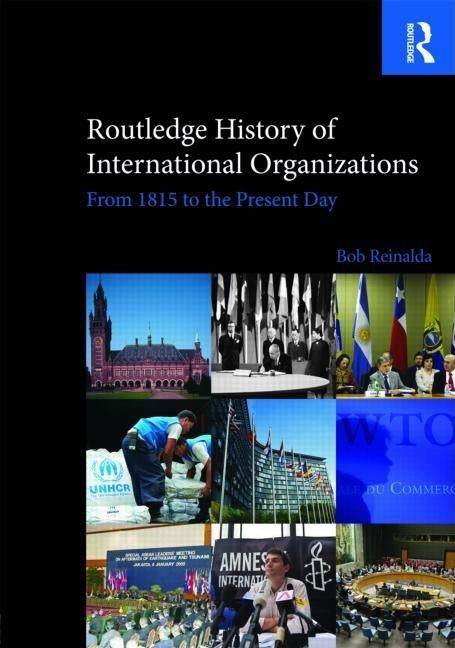 Routledge History of International Organizations: From 1815 to the Present Day by Reinalda, Bob