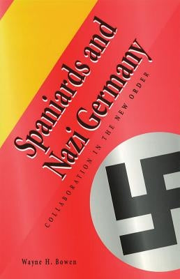 Spaniards and Nazi Germany: Collaboration in the New Order by Bowen, Wayne H.