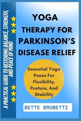 Yoga Therapy for Parkinson's Disease Relief: A Practical Guide To Restoring Balance, Strength, And Peace Of Mind by Brunetti, Bette