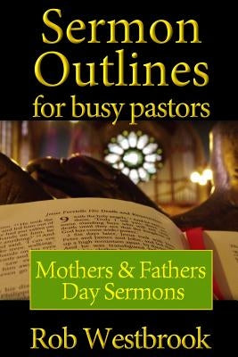 Sermon Outlines for Busy Pastors: Mothers and Fathers Day Sermons by Westbrook, Rob