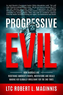 Progressive Evil: How Radicals Are Redefining America's Rights, Institutions, and Ideals, Making Her Globally Irrelevant for the End Tim by Maginnis, Robert L.