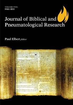 Journal of Biblical and Pneumatological Research: Volume Five, 2013 by Elbert, Paul