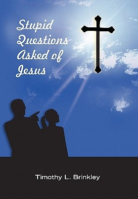 Stupid Questions Asked of Jesus by Brinkley, Timothy L.