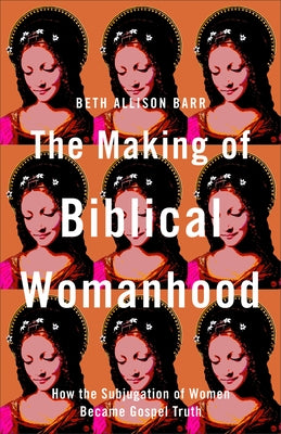 Making of Biblical Womanhood by Barr, Beth Allison