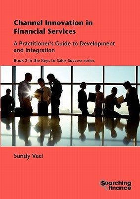 Channel Innovation in Financial Services: A Practitioner's Guide to Development and Integration by Vaci, Sandy