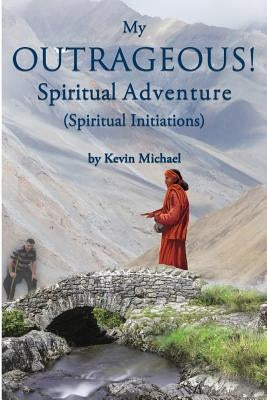 My Outrageous! Spiritual Adventure: (Spiritual Initiations) by Michael, Kevin
