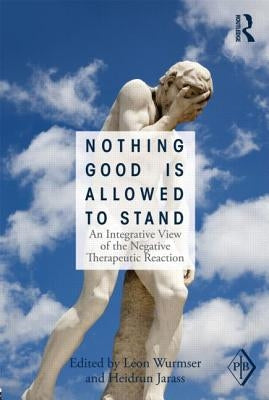 Nothing Good Is Allowed to Stand: An Integrative View of the Negative Therapeutic Reaction by Wurmser, Léon