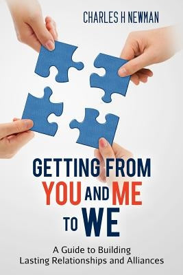 Getting From You and Me to WE: A Guide to Building Lasting Relationships and Alliances by Newman, Charles H.