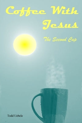 Coffee With Jesus: The Second Cup by Uebele, Todd
