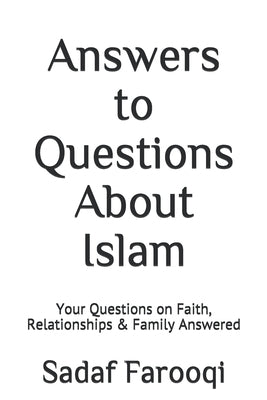 Answers to Questions About Islam: Your Questions on Faith, Relationships & Family Answered by Farooqi, Sadaf