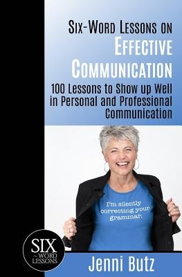 Six-Word Lessons on Effective Communication: 100 Lessons to Show up Well in Personal and Professional Communication by Butz, Jenni
