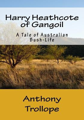 Harry Heathcote of Gangoil: A Tale of Australian Bush-Life by Trollope, Anthony