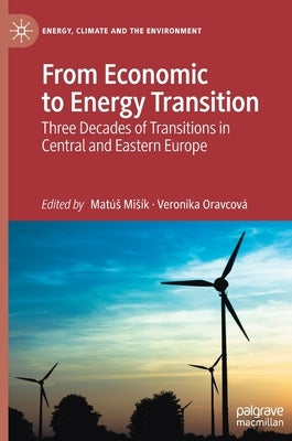 From Economic to Energy Transition: Three Decades of Transitions in Central and Eastern Europe by Misík, Matús