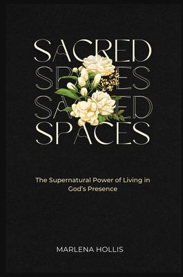 Sacred Spaces: The Supernatural Power of Living in God's Presence by Hollis, Marlena