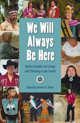 We Will Always Be Here: Native Peoples on Living and Thriving in the South by Bates, Denise E.