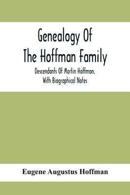 Genealogy Of The Hoffman Family: Descendants Of Martin Hoffman, With Biographical Notes by Augustus Hoffman, Eugene