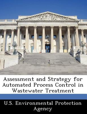 Assessment and Strategy for Automated Process Control in Wastewater Treatment by U S Environmental Protection Agency