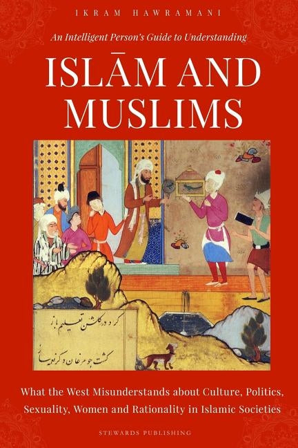An Intelligent Person's Guide to Understanding Islam and Muslims: What the West Misunderstands about Culture, Politics, Sexuality, Women and Rationali by Hawramani, Ikram