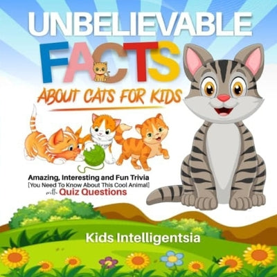 Unbelievable Facts About Cat for Kids: Amazing, Interesting and Fun Trivia You Need to Know About This Cool Animal with Quiz Questions. by Intelligentsia, Kids