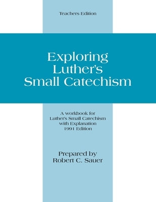 Exploring Luther's Small Catechism: Teachers Edition by Sauer, Robert