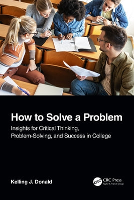 How to Solve A Problem: Insights for Critical Thinking, Problem-Solving, and Success in College by Donald, Kelling J.