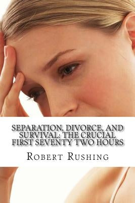 Separation, Divorce, and Survival: The Crucial First Seventy Two Hours by Rushing Jr, Robert W.