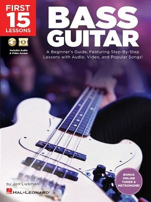 First 15 Lessons - Bass Guitar a Beginner's Guide, Featuring Step-By-Step Lessons with Audio, Video, and Popular Songs! Book/Online Media by Liebman, Jon