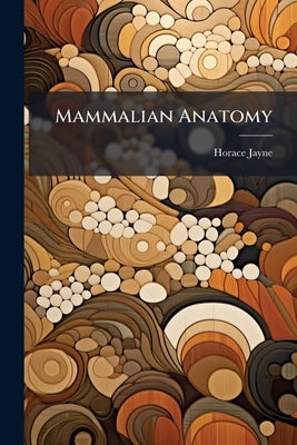 Mammalian Anatomy by Jayne, Horace