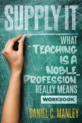 Supply It: What Teaching Is A Noble Profession Really Means Workbook by Manley, Daniel C.