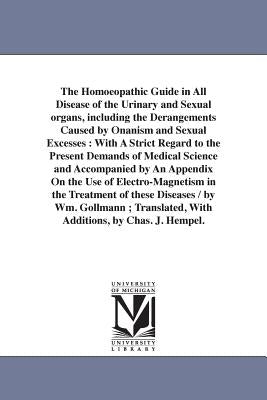 The Homoeopathic Guide in All Disease of the Urinary and Sexual organs, including the Derangements Caused by Onanism and Sexual Excesses: With A Stric by Gollmann, Wilhelm
