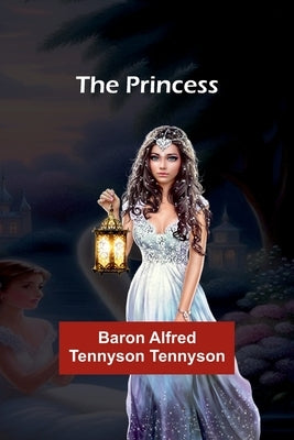 The Princess by Alfred Tennyson Tennyson, Baron