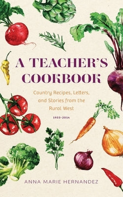 A Teacher's Cookbook: Country Recipes, Letters, and Stories from the Rural West by Hernandez, Anna Marie