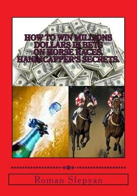 How to Win Millions Dollars in Bets on Horse Races. Handicapper's Secrets. by Slepyan, Roman