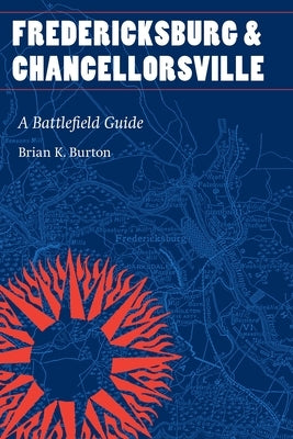 Fredericksburg and Chancellorsville: A Battlefield Guide by Burton, Brian K.