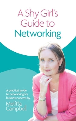 A Shy Girl's Guide To Networking: A Practical Guide To Networking For Business Success by Campbell, Melitta