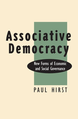 Associative Democracy: New Forms of Economic and Social Governance by Hirst, Paul