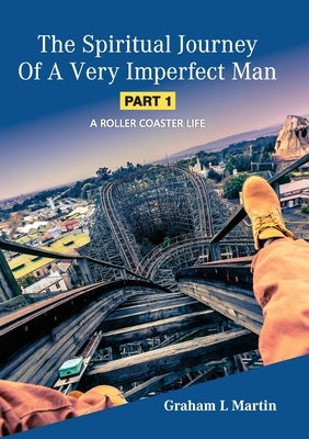 The Spiritual Journey of a Very Imperfect Man: A Roller Coaster Life by Martin, Graham L.