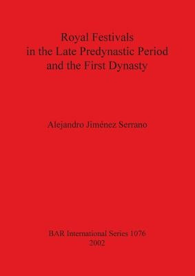 Royal Festivals in the Late Predynastic Period & First Dynasty by Jiménez Serrano, Alejandro