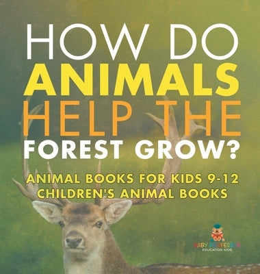 How Do Animals Help the Forest Grow? Animal Books for Kids 9-12 Children's Animal Books by Baby Professor