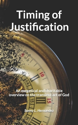 Timing of Justification: An exegetical and charitable overview on the transient act of God by Hernandez, Sonny L.