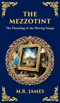 The Mezzotint: A Supernatural Tale of a Haunted Image and a Chilling Mystery (Deluxe Hardbound Edition) by James, M. R.