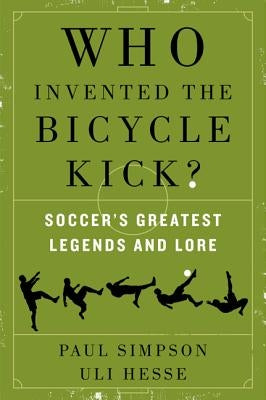 Who Invented the Bicycle Kick?: Soccer's Greatest Legends and Lore by Simpson, Paul