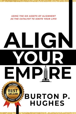Align Your Empire: Using the Six Assets of Alignment as the Catalyst to Ignite Your Life! by Hughes, Burton P.