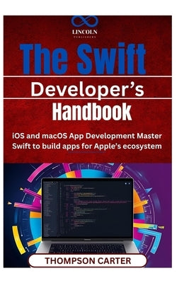 The Swift Developer' Handbook: iOS and macOS App Development Master Swift to build apps for Apple's ecosystem by Carter, Thompson
